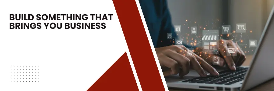 Build Something That Brings You Business