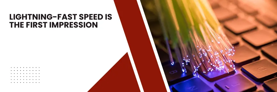 Lightning-Fast Speed Is the First Impression